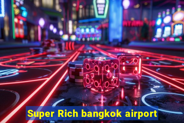 Super Rich bangkok airport